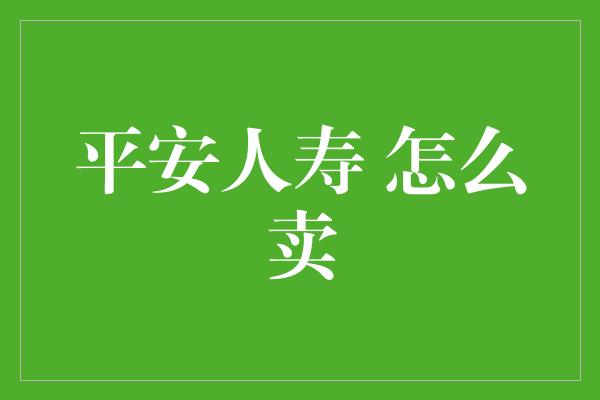 平安人寿 怎么卖