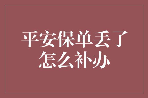 平安保单丢了怎么补办