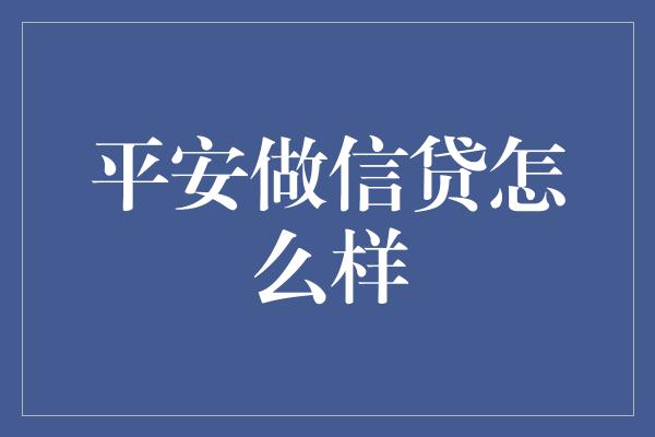 平安做信贷怎么样