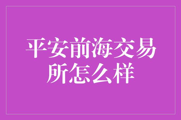 平安前海交易所怎么样