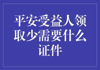 平安受益人领取少需要什么证件？（以及为什么你的钱包似乎总比人家薄）