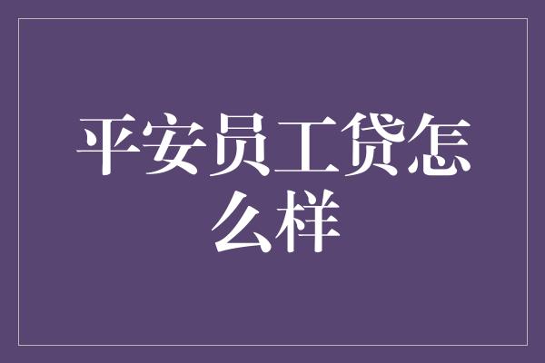 平安员工贷怎么样