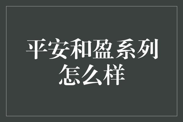 平安和盈系列怎么样