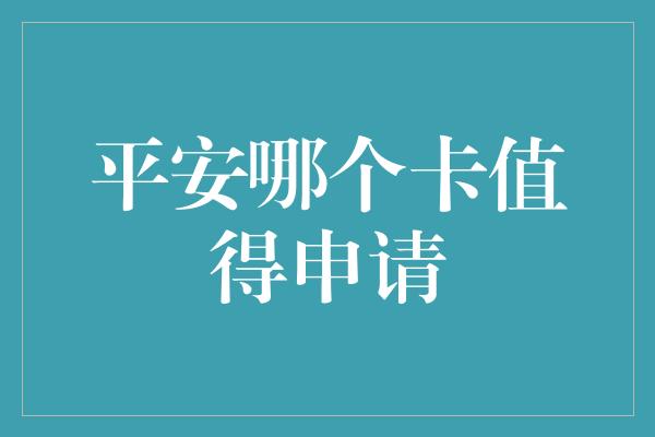 平安哪个卡值得申请