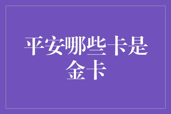 平安哪些卡是金卡