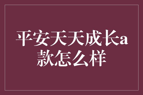 平安天天成长a款怎么样