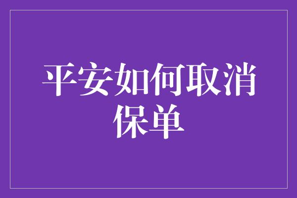 平安如何取消保单