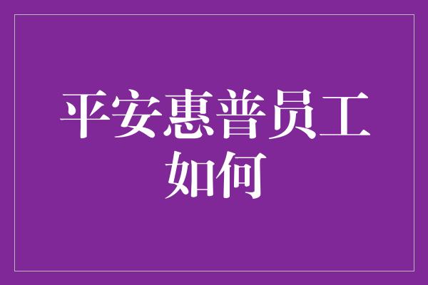 平安惠普员工如何