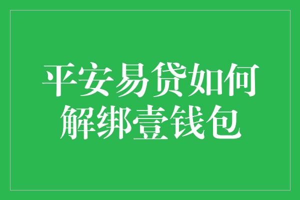 平安易贷如何解绑壹钱包