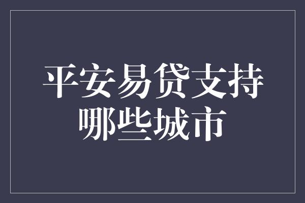 平安易贷支持哪些城市