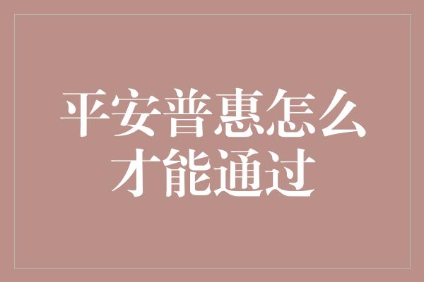 平安普惠怎么才能通过