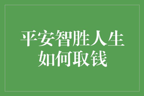 平安智胜人生如何取钱