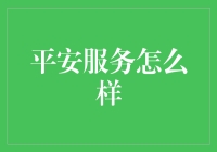 平安服务怎么样？新手必看的金融安全指南