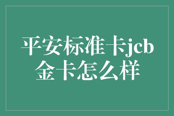 平安标准卡jcb金卡怎么样