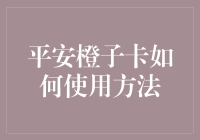 平安橙子卡使用全攻略：轻松实现财富增值与风险控制