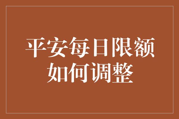 平安每日限额如何调整