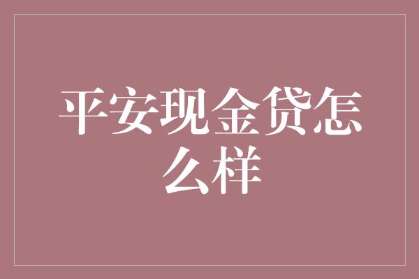 平安现金贷怎么样