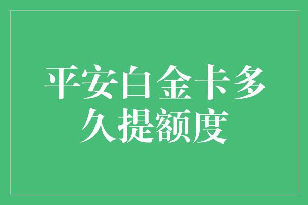 平安白金卡多久提额度