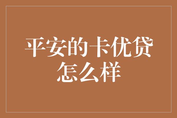 平安的卡优贷怎么样