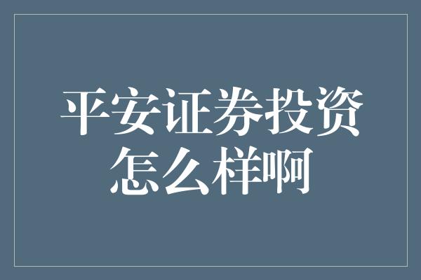 平安证券投资怎么样啊