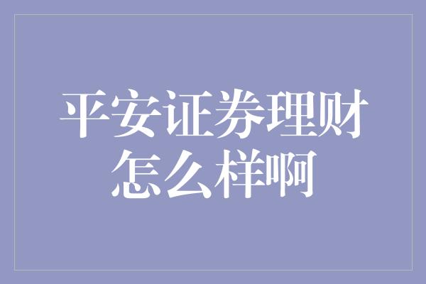 平安证券理财怎么样啊