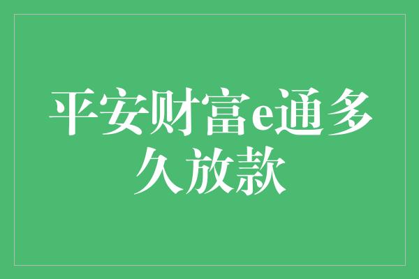 平安财富e通多久放款