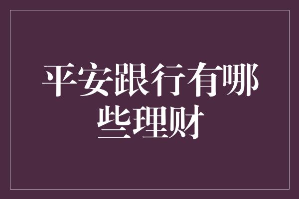 平安跟行有哪些理财