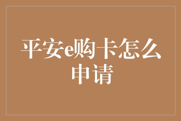 平安e购卡怎么申请