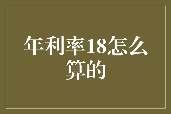 年利率18怎么算的