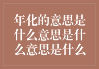 年化的意思是什么意思是什么意思是什么？（一篇让你恍然大悟的科普文）