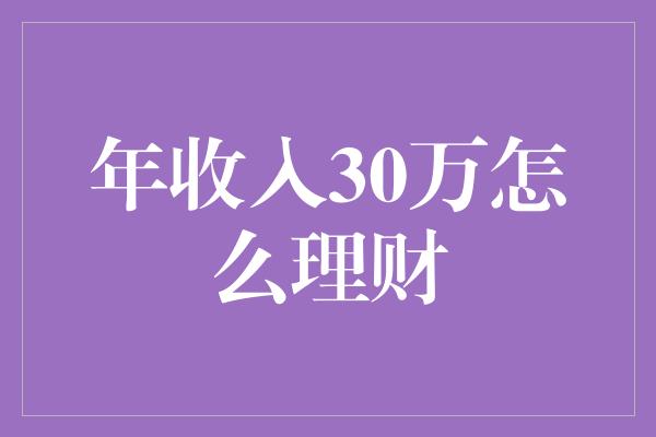 年收入30万怎么理财