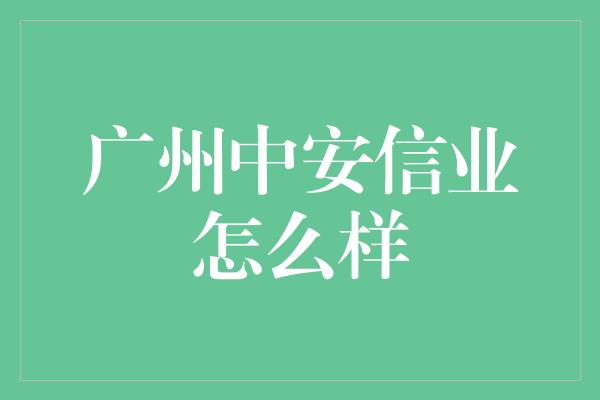 广州中安信业怎么样