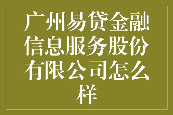 广州易贷金融信息服务股份有限公司怎么样