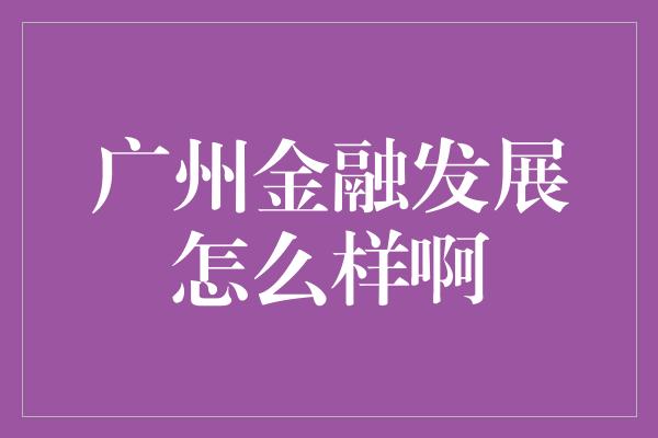 广州金融发展怎么样啊