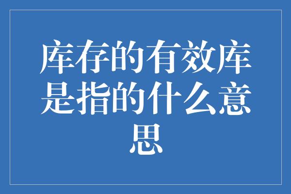 库存的有效库是指的什么意思