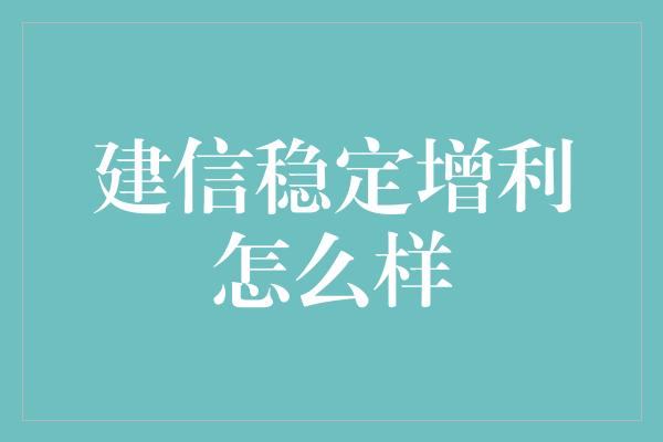 建信稳定增利怎么样