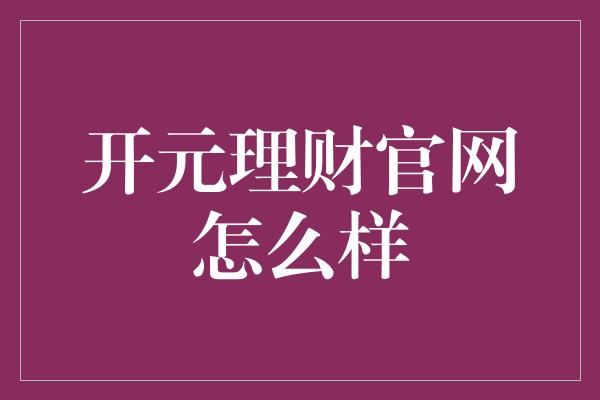 开元理财官网怎么样