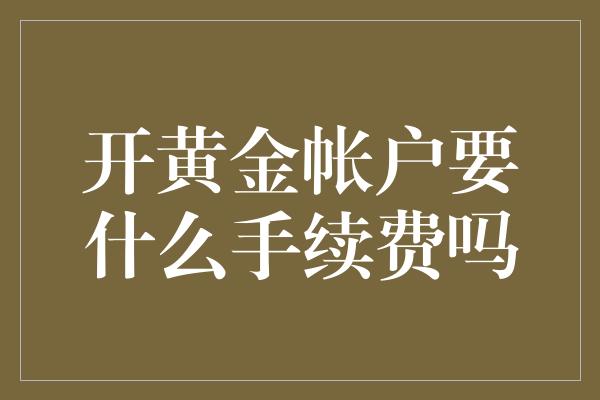 开黄金帐户要什么手续费吗