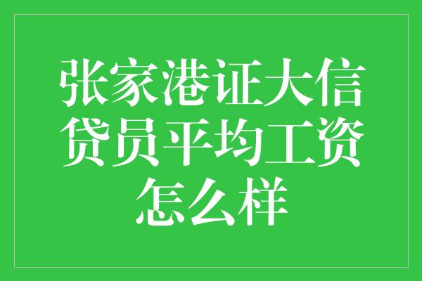 张家港证大信贷员平均工资怎么样