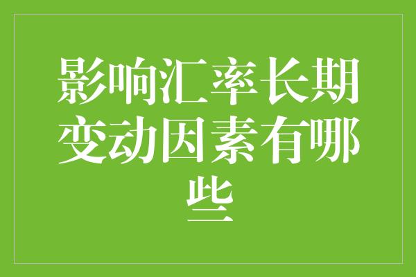 影响汇率长期变动因素有哪些