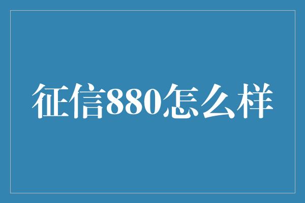 征信880怎么样