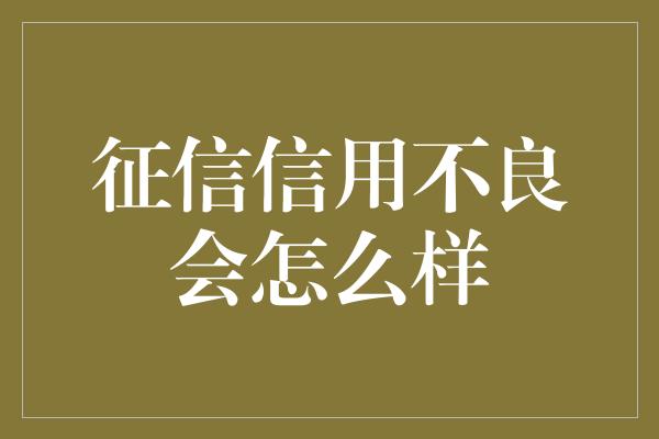 征信信用不良会怎么样