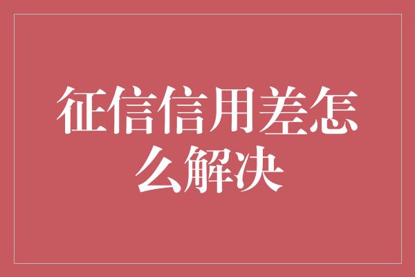 征信信用差怎么解决