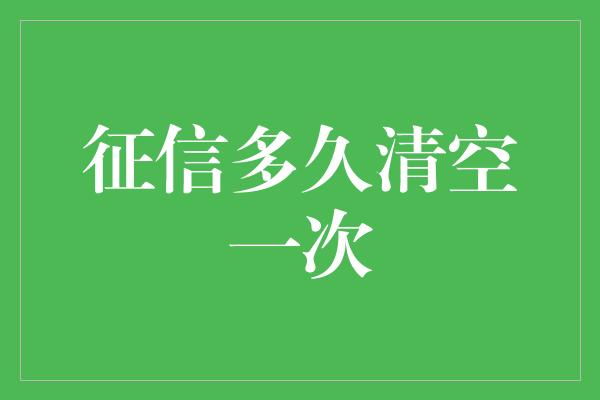 征信多久清空一次