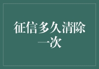 征信多久清除一次？揭开个人信用报告的神秘面纱