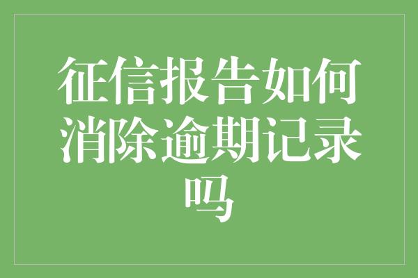 征信报告如何消除逾期记录吗