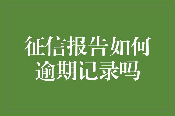 征信报告如何逾期记录吗