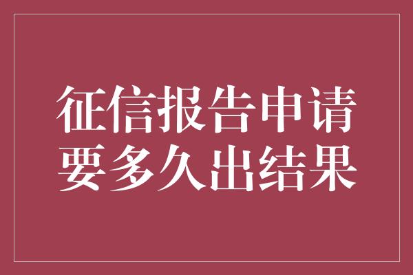 征信报告申请要多久出结果