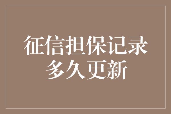 征信担保记录多久更新