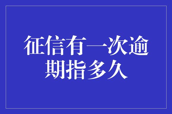 征信有一次逾期指多久